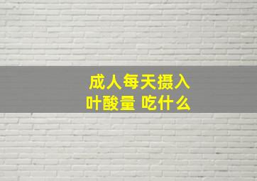 成人每天摄入叶酸量 吃什么